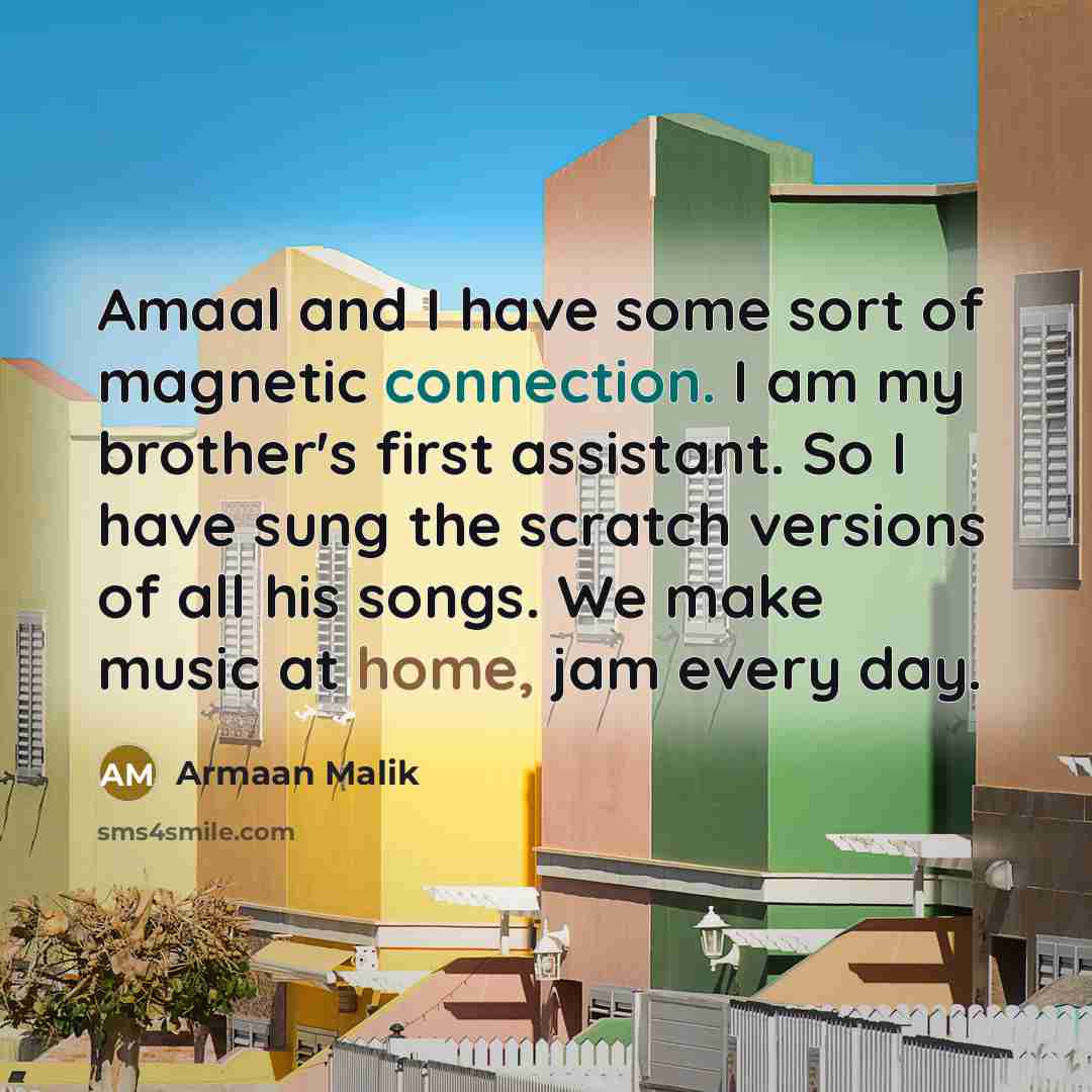 “Amaal and I have some sort of magnetic connection. I am my brother's first assistant. So I have sung the scratch versions of all his songs. We make music at home, jam every day.” quote by Armaan Malik