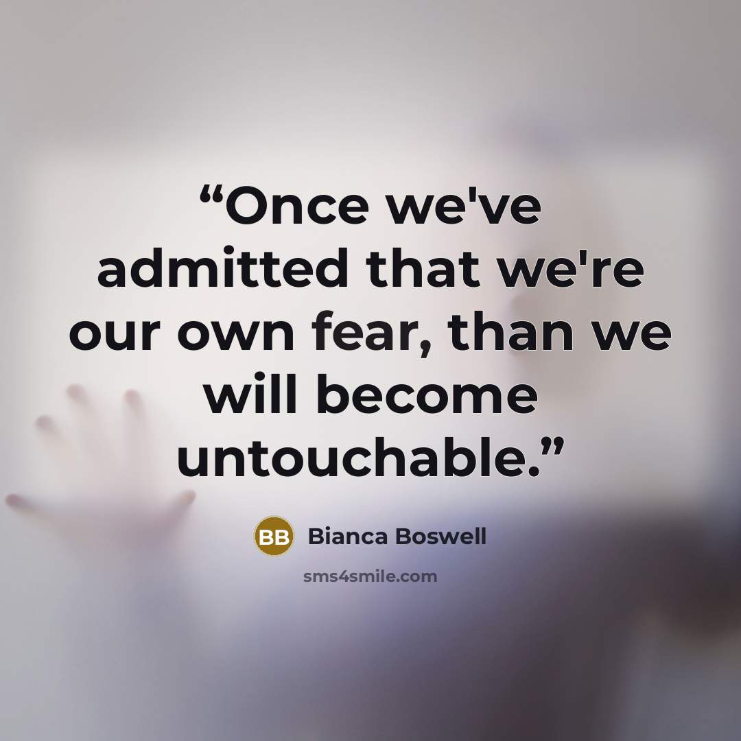 “Once we've admitted that we're our own fear, than we will become untouchable.” quote by Bianca Boswell