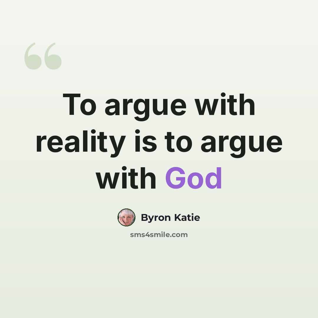 “To argue with reality is to argue with God” quote by Byron Katie
