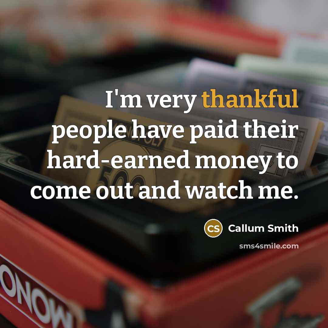 “I'm very thankful people have paid their hard-earned money to come out and watch me.” quote by Callum Smith