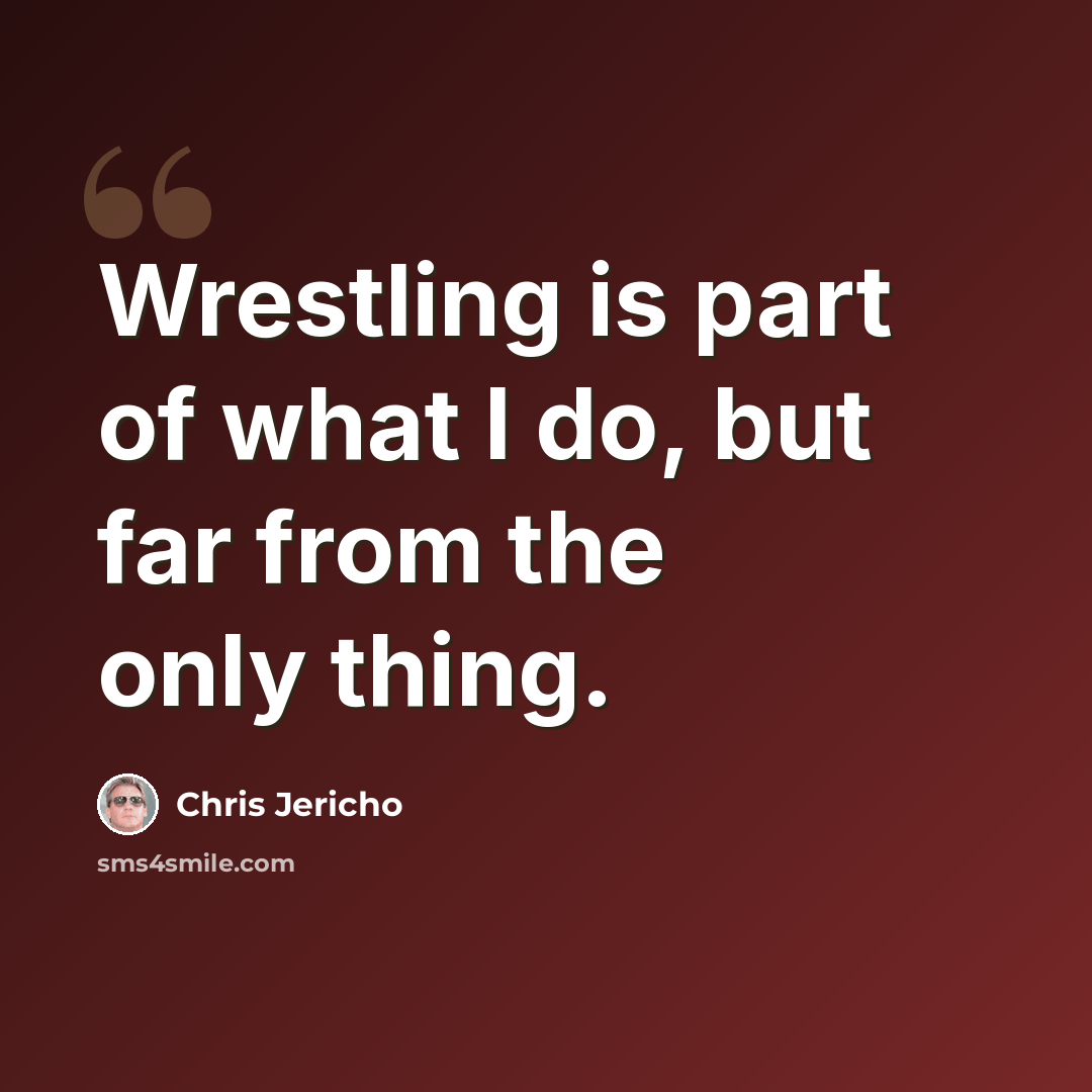 “Wrestling is part of what I do, but far from the only thing.” quote by Chris Jericho