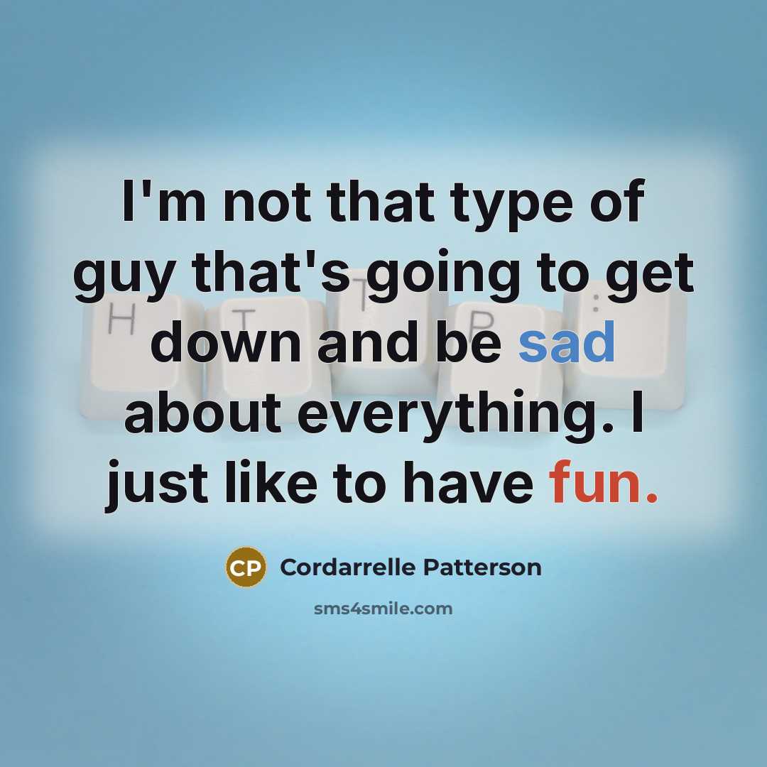 “I'm not that type of guy that's going to get down and be sad about everything. I just like to have fun.” quote by Cordarrelle Patterson