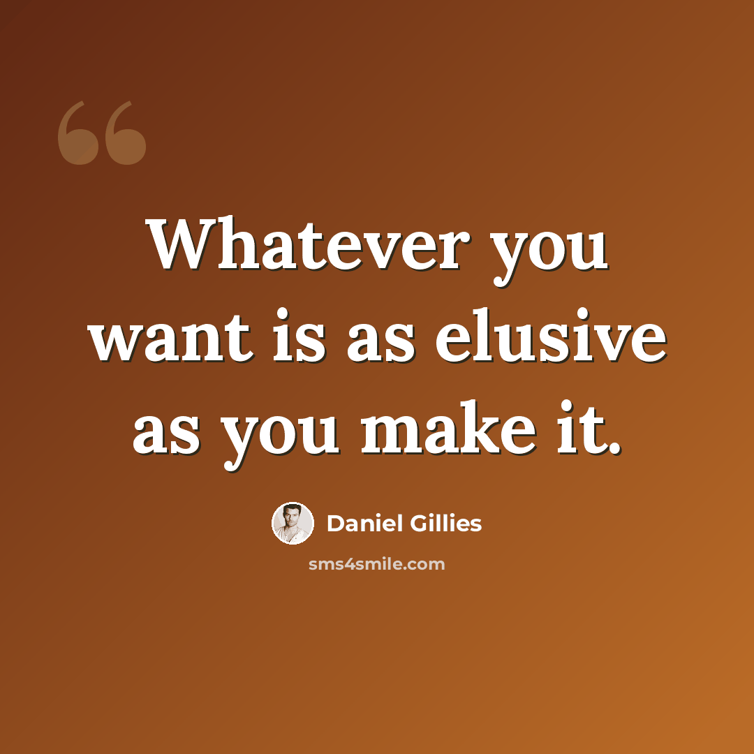 “Whatever you want is as elusive as you make it.” quote by Daniel Gillies