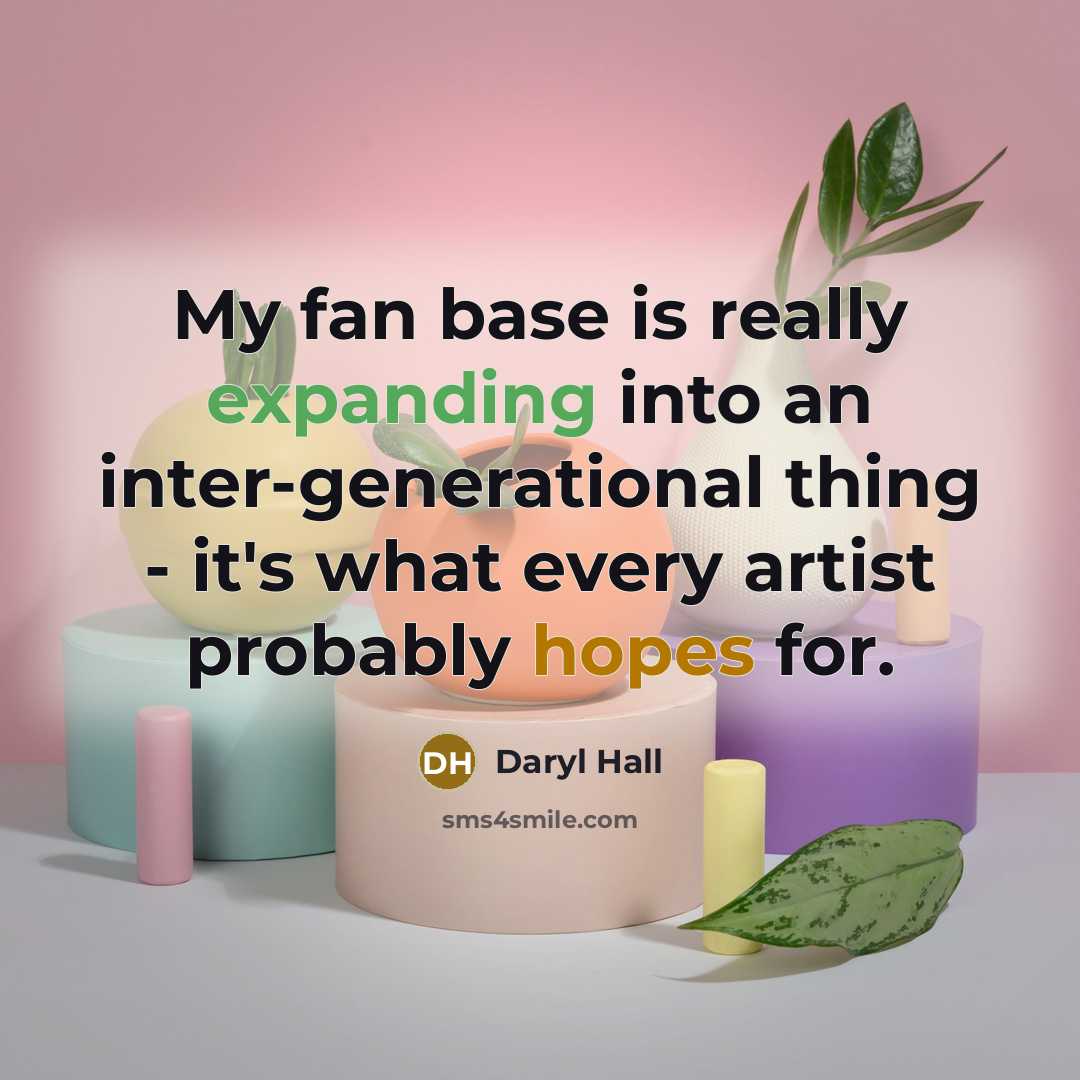 “My fan base is really expanding into an inter-generational thing - it's what every artist probably hopes for.” quote by Daryl Hall