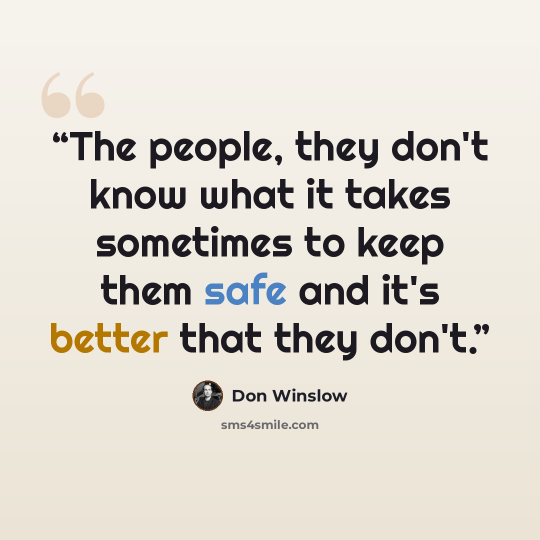 “The people, they don't know what it takes sometimes to keep them safe and it's better that they don't.” quote by Don Winslow
