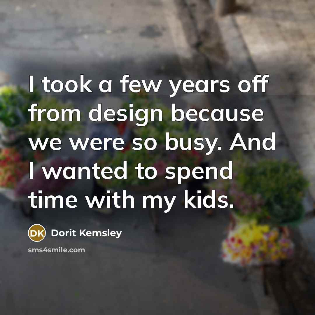 “I took a few years off from design because we were so busy. And I wanted to spend time with my kids.” quote by Dorit Kemsley