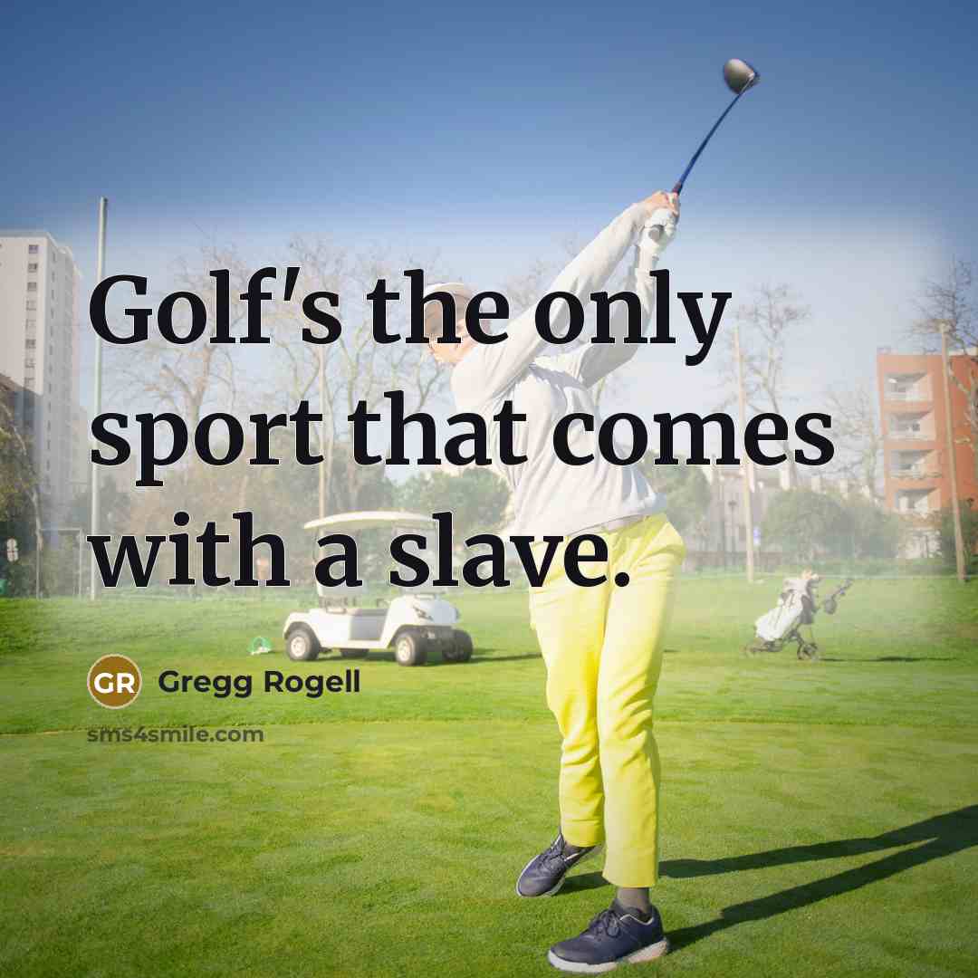 “Golf's the only sport that comes with a slave.” quote by Gregg Rogell