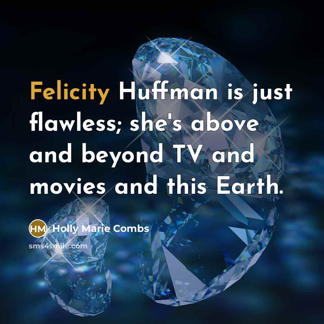“Felicity Huffman is just flawless; she's above and beyond TV and movies and this Earth.” quote by Holly Marie Combs