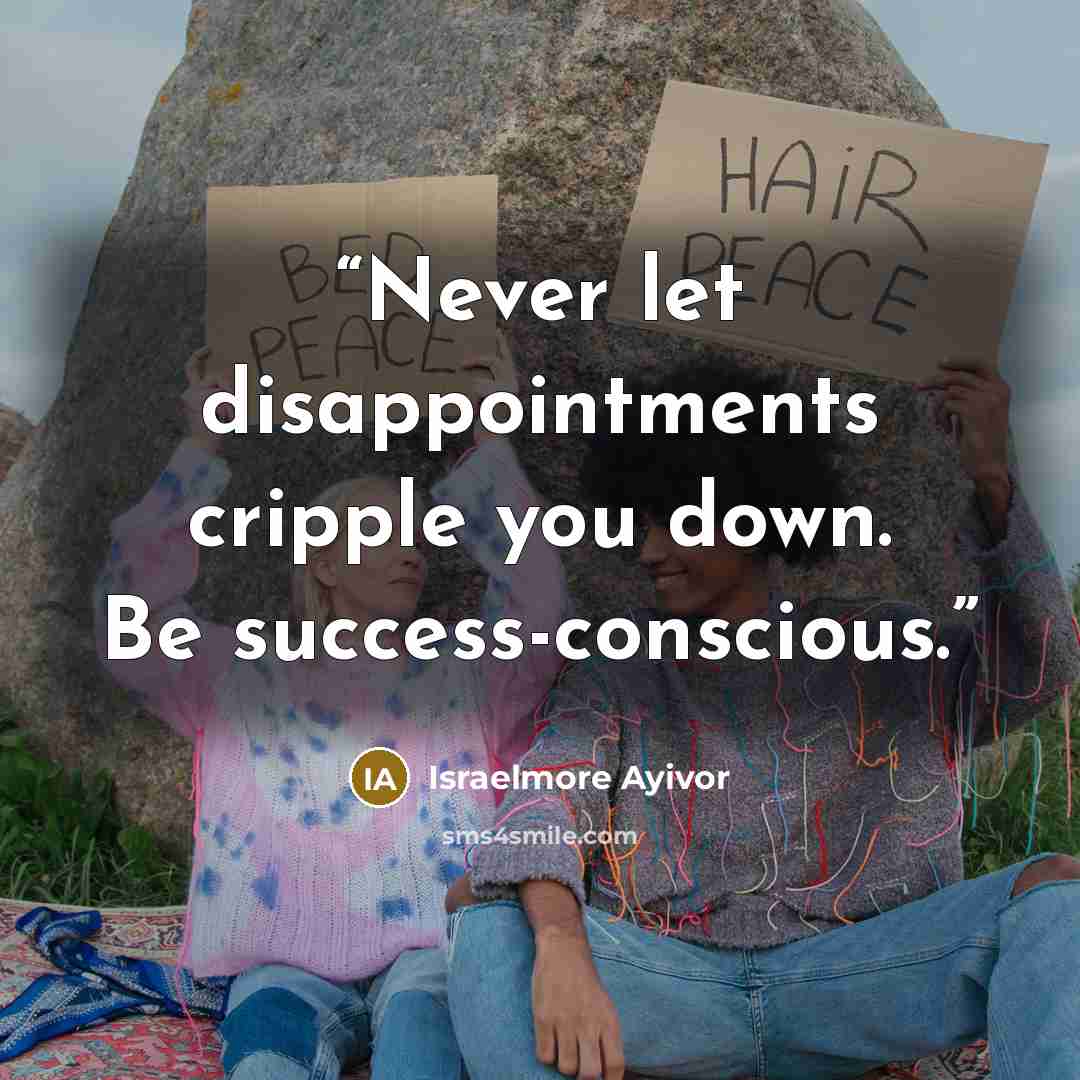 “Never let disappointments cripple you down. Be success-conscious.” quote by Israelmore Ayivor