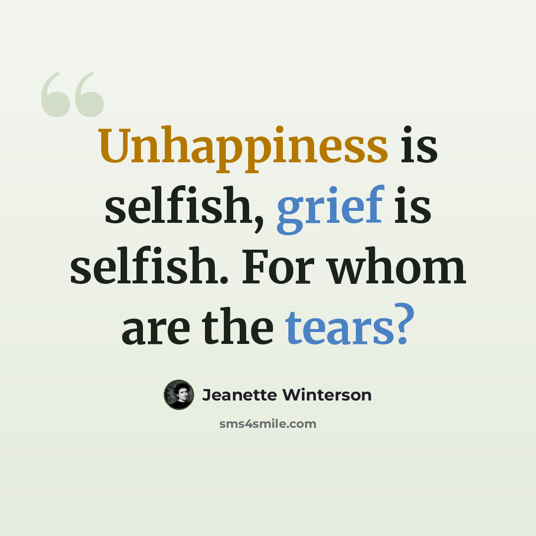 “Unhappiness is selfish, grief is selfish. For whom are the tears?” quote by Jeanette Winterson