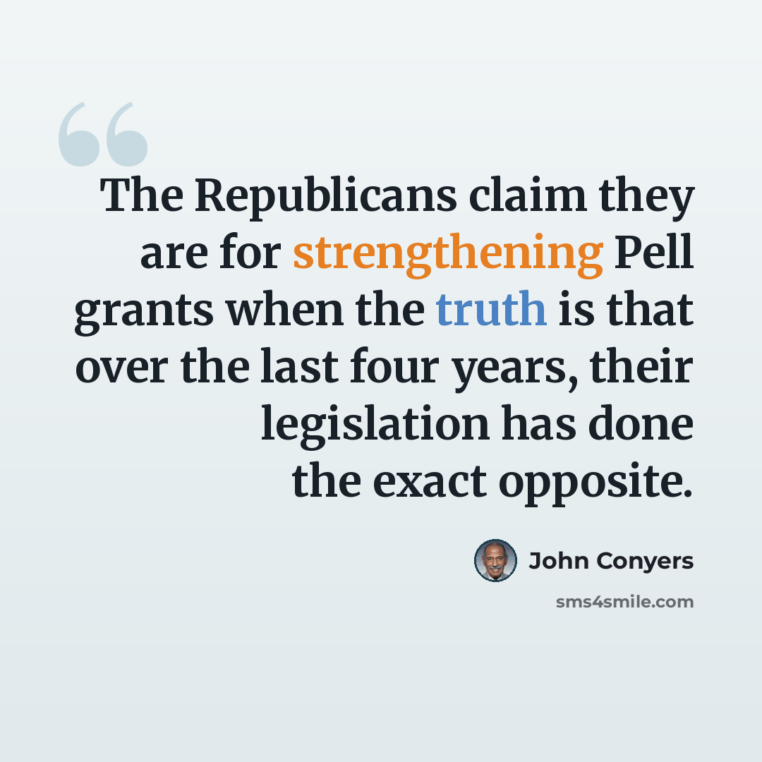 “The Republicans claim they are for strengthening Pell grants when the truth is that over the last four years, their legislation has done the exact opposite.” quote by John Conyers