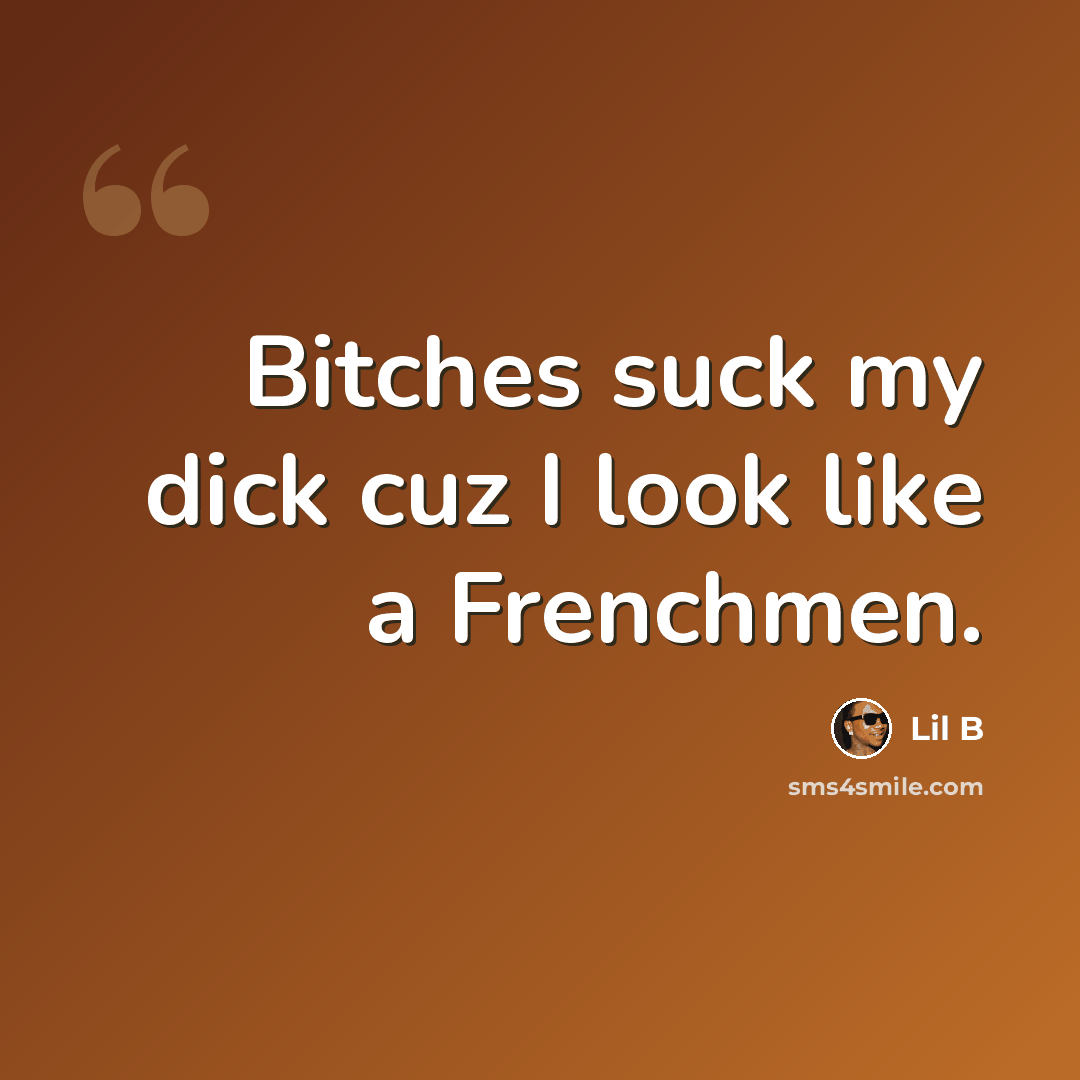“Bitches suck my dick cuz I look like a Frenchmen.” quote by Lil B