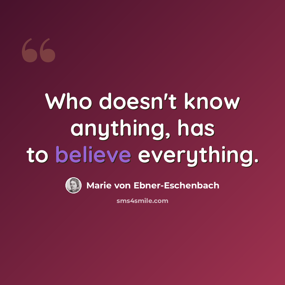 “Who doesn't know anything, has to believe everything.” quote by Marie von Ebner-Eschenbach