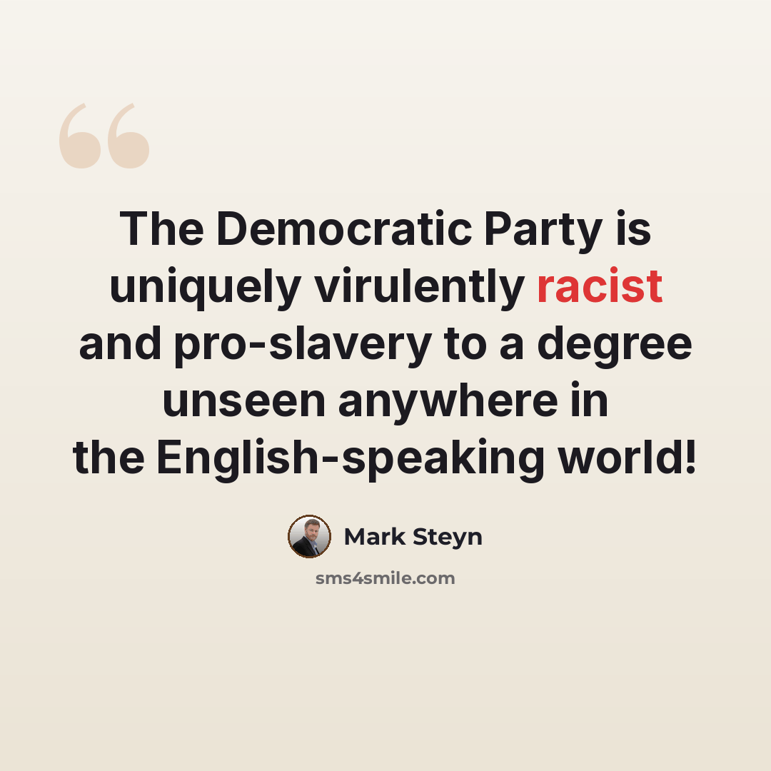 “The Democratic Party is uniquely virulently racist and pro-slavery to a degree unseen anywhere in the English-speaking world!” quote by Mark Steyn