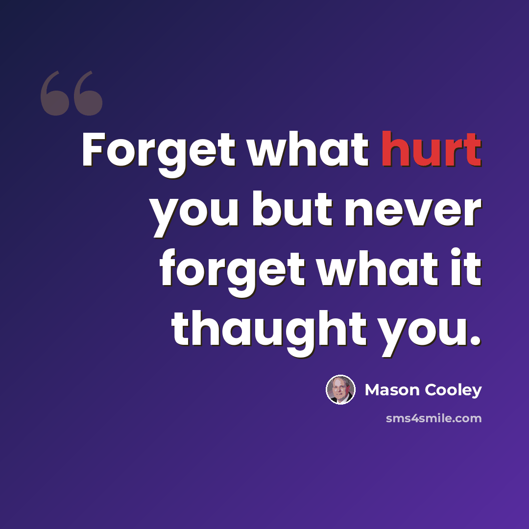 “Forget what hurt you but never forget what it thaught you.” quote by Mason Cooley