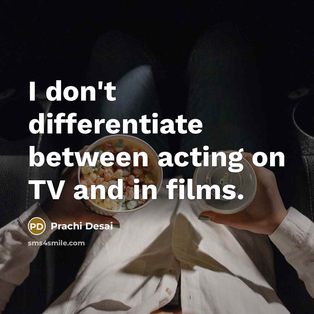 “I don't differentiate between acting on TV and in films.” quote by Prachi Desai
