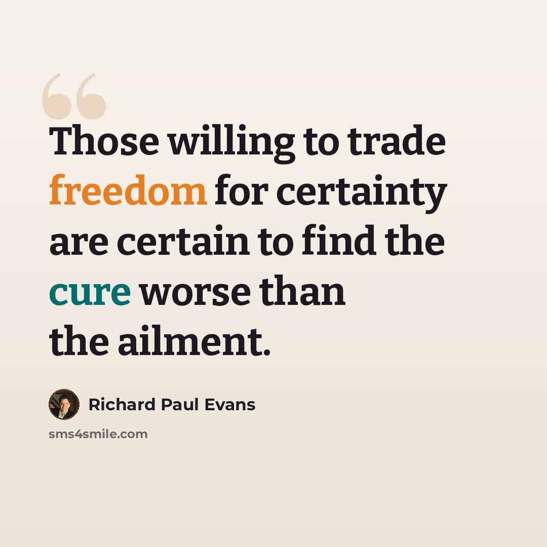 “Those willing to trade freedom for certainty are certain to find the cure worse than the ailment.” quote by Richard Paul Evans