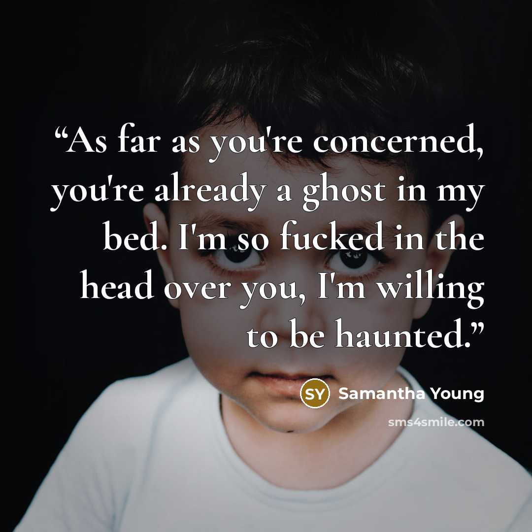 “As far as you're concerned, you're already a ghost in my bed. I'm so fucked in the head over you, I'm willing to be haunted.” quote by Samantha Young