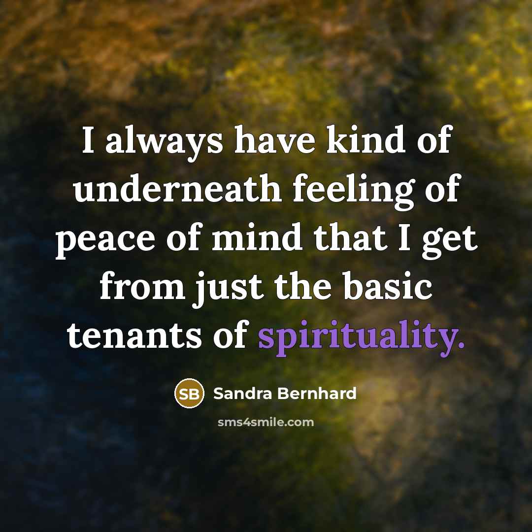 “I always have kind of underneath feeling of peace of mind that I get from just the basic tenants of spirituality.” quote by Sandra Bernhard