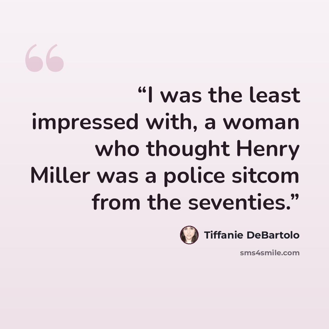 “I was the least impressed with, a woman who thought Henry Miller was a police sitcom from the seventies.” quote by Tiffanie DeBartolo