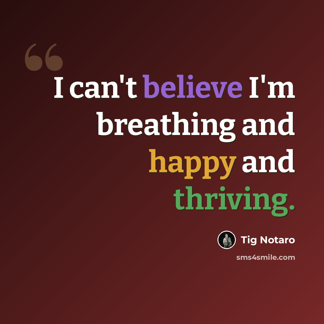 “I can't believe I'm breathing and happy and thriving.” quote by Tig Notaro