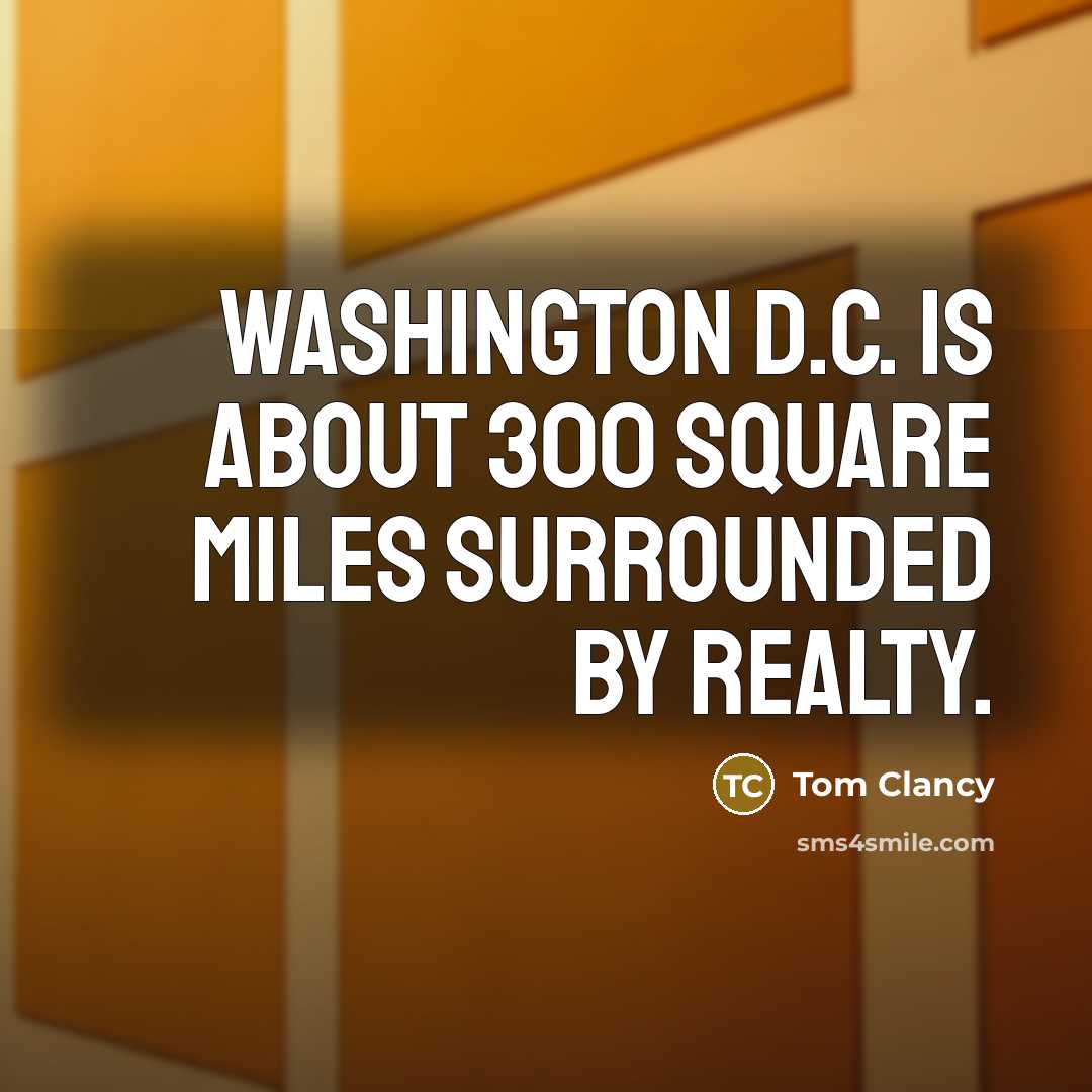 “Washington D.C. is about 300 square miles surrounded by realty.” quote by Tom Clancy