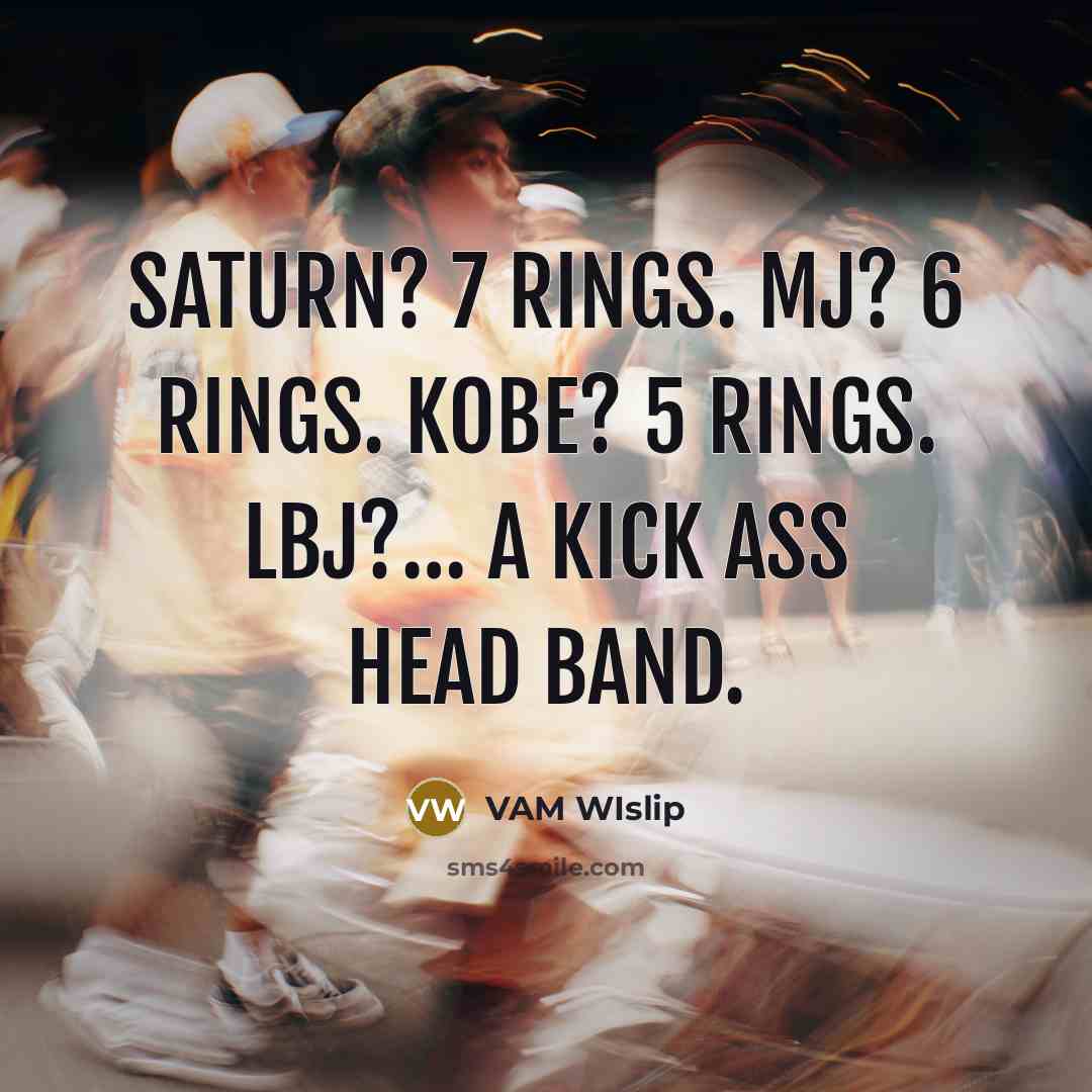 “Saturn? 7 rings. MJ? 6 rings. Kobe? 5 rings. LBJ?… a kick ass head band.” quote by VAM WIslip