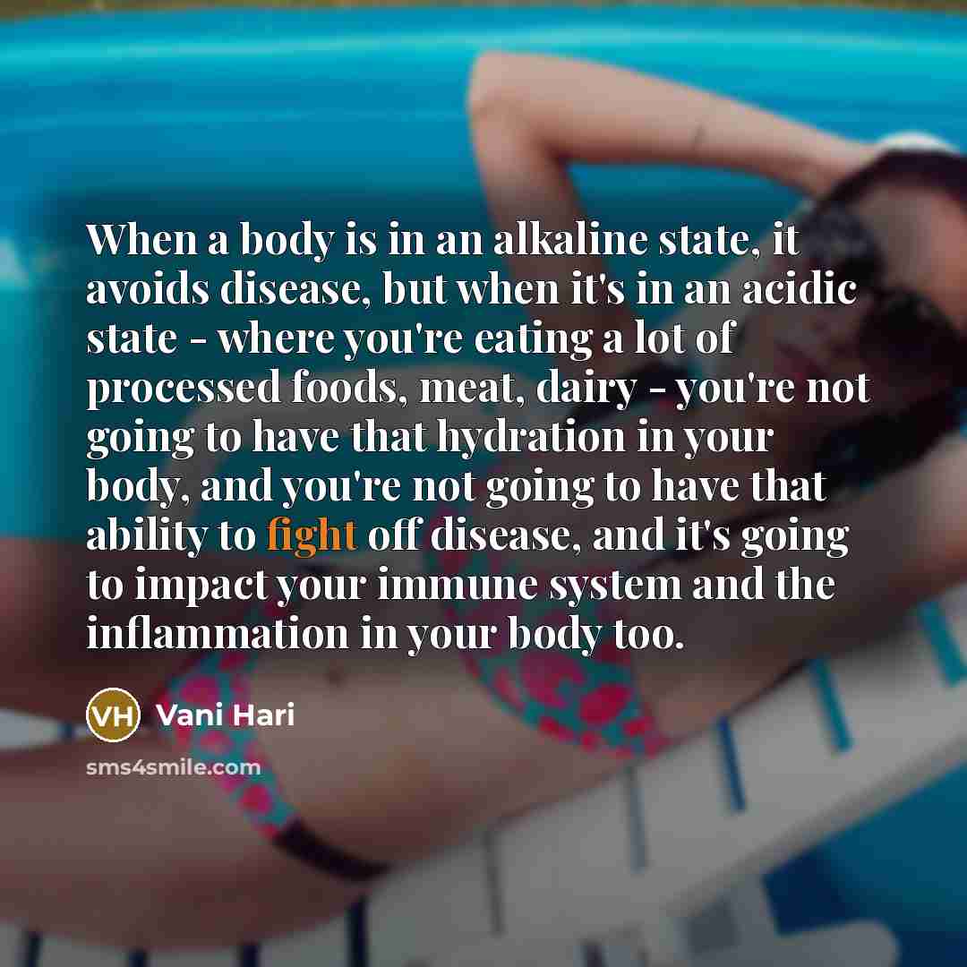 “When a body is in an alkaline state, it avoids disease, but when it's in an acidic state - where you're eating a lot of processed foods, meat, dairy - you're not going to have that hydration in your body, and you're not going to have that ability to fight off disease, and it's going to impact your…” quote by Vani Hari