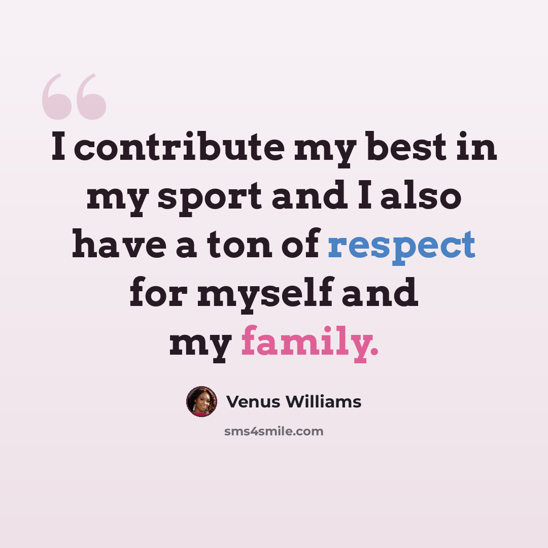 “I contribute my best in my sport and I also have a ton of respect for myself and my family.” quote by Venus Williams