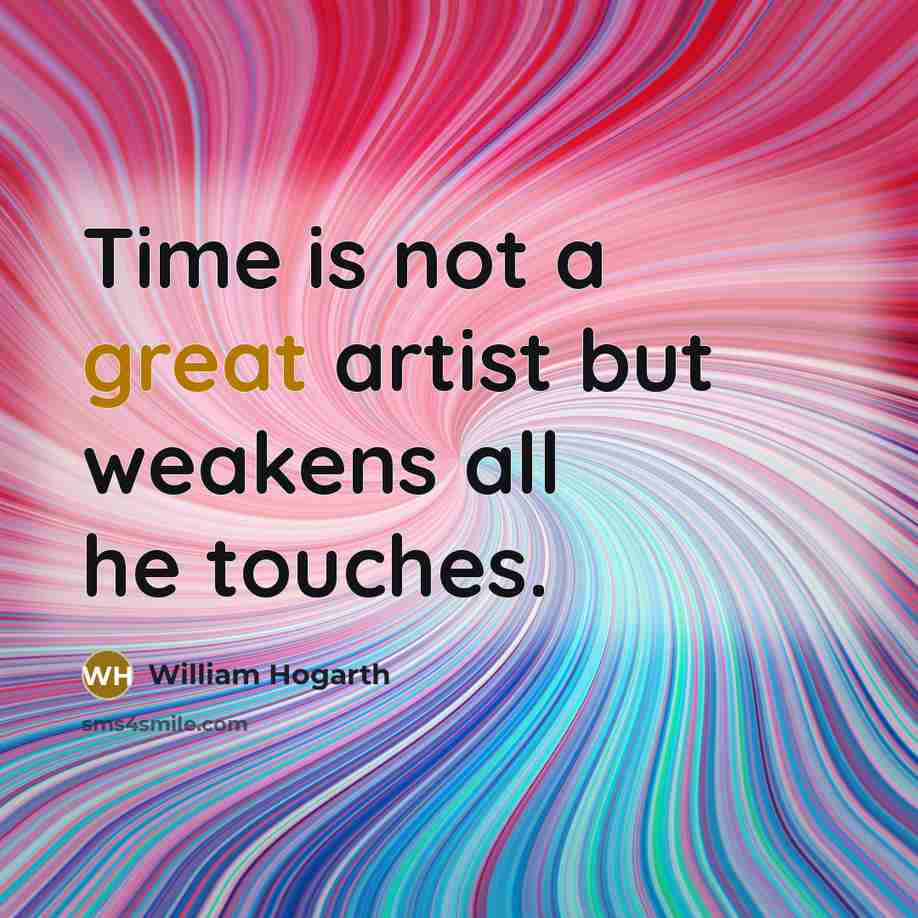 “Time is not a great artist but weakens all he touches.” quote by William Hogarth