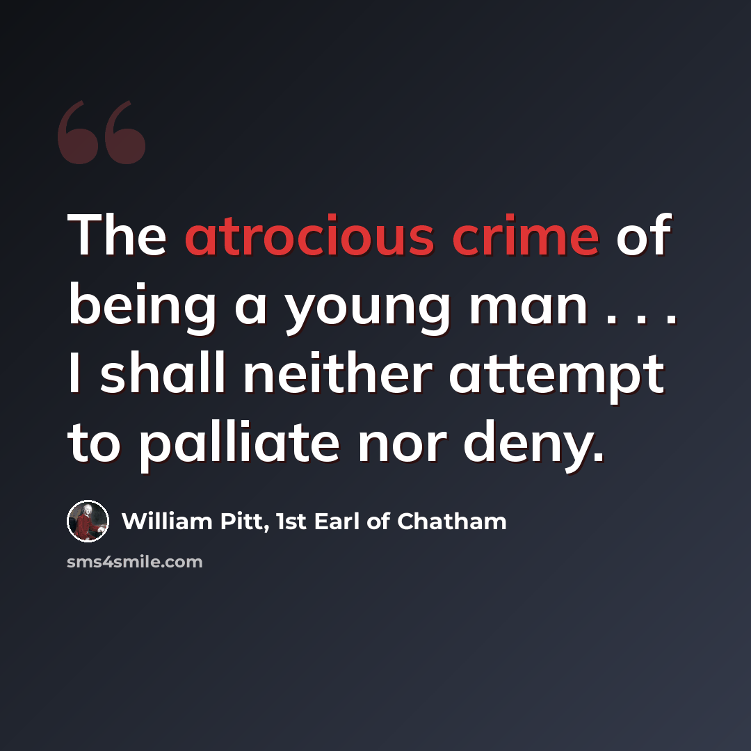 “The atrocious crime of being a young man . . . I shall neither attempt to palliate nor deny.” quote by William Pitt, 1st Earl of Chatham