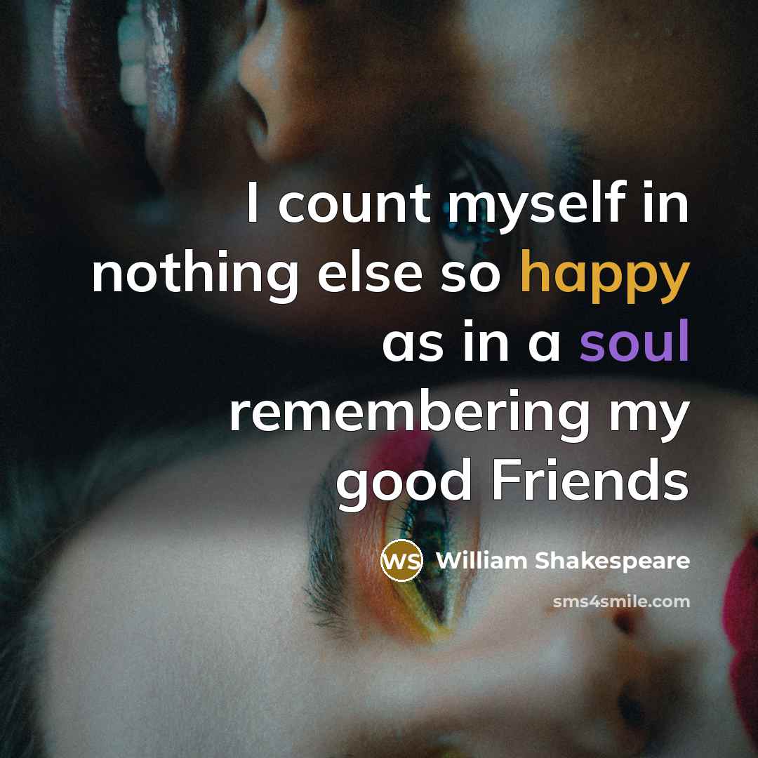 “I count myself in nothing else so happy as in a soul remembering my good Friends” quote by William Shakespeare