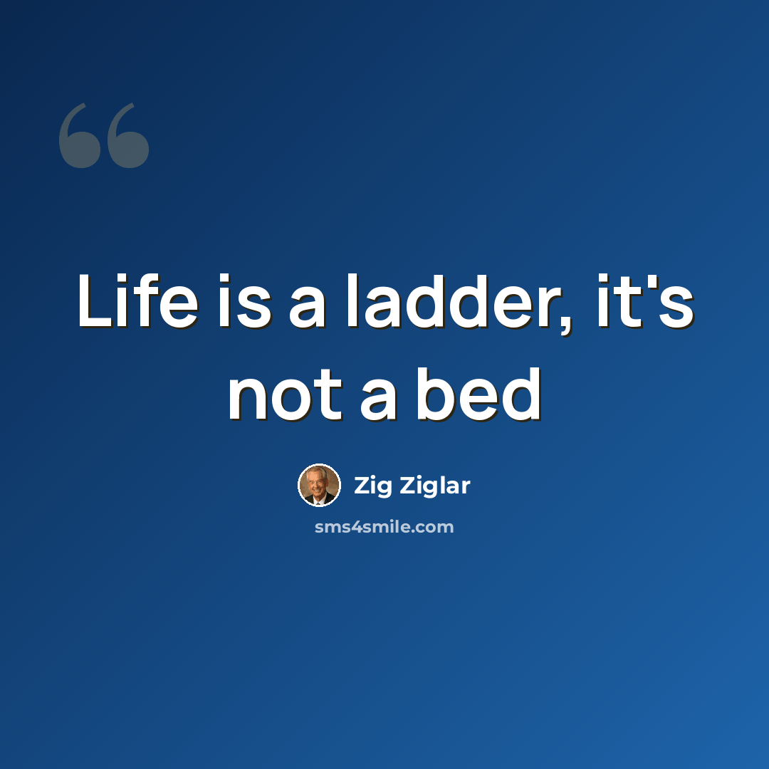 “Life is a ladder, it's not a bed” quote by Zig Ziglar