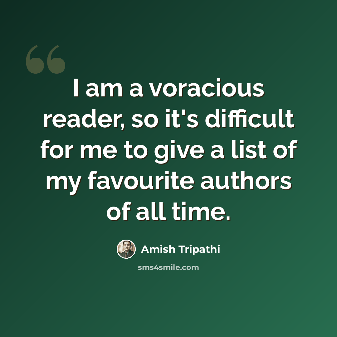 “I am a voracious reader, so it's difficult for me to give a list of my favourite authors of all time.” quote by Amish Tripathi