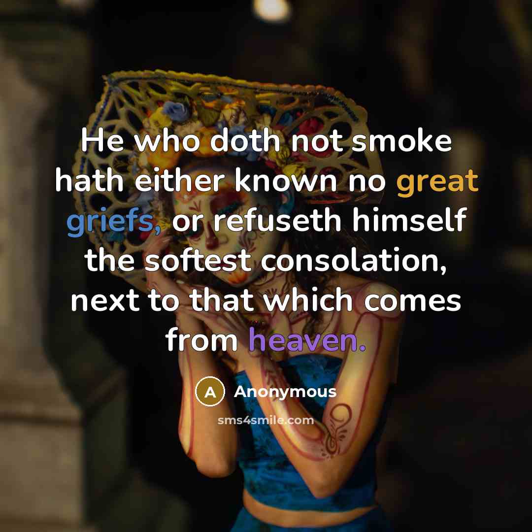 “He who doth not smoke hath either known no great griefs, or refuseth himself the softest consolation, next to that which comes from heaven.” quote by Anonymous