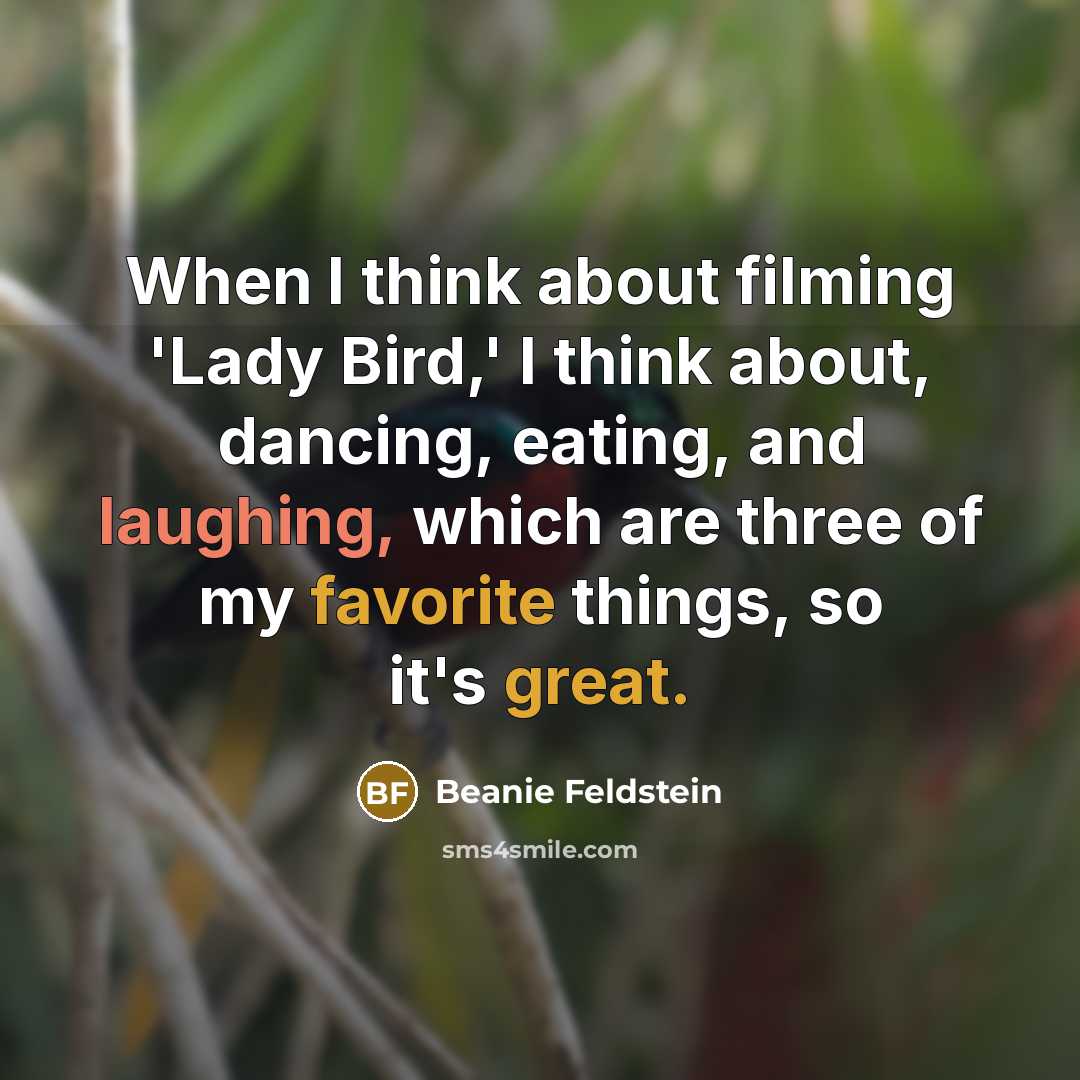 “When I think about filming 'Lady Bird,' I think about, dancing, eating, and laughing, which are three of my favorite things, so it's great.” quote by Beanie Feldstein