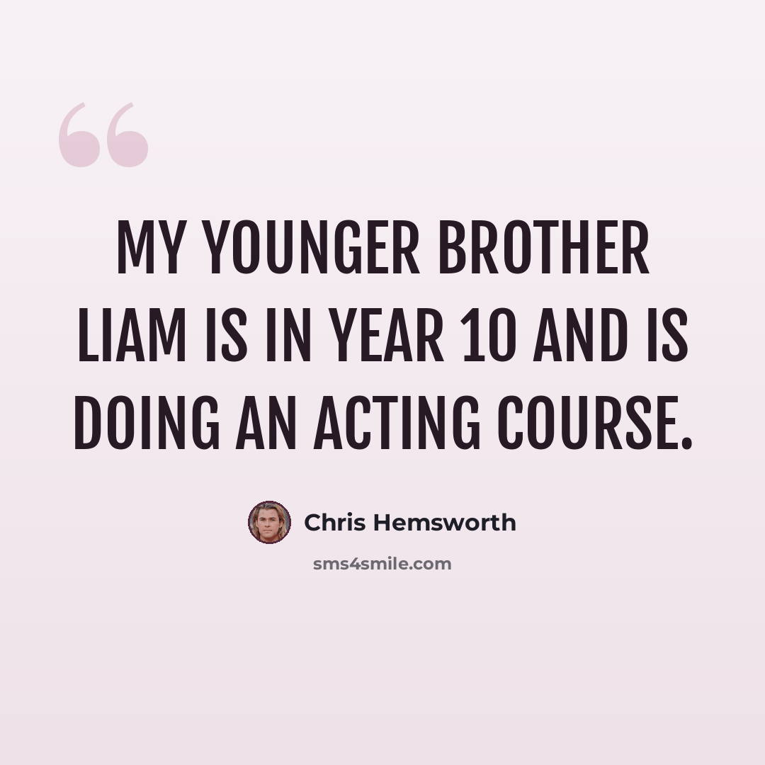 “My younger brother Liam is in Year 10 and is doing an acting course.” quote by Chris Hemsworth