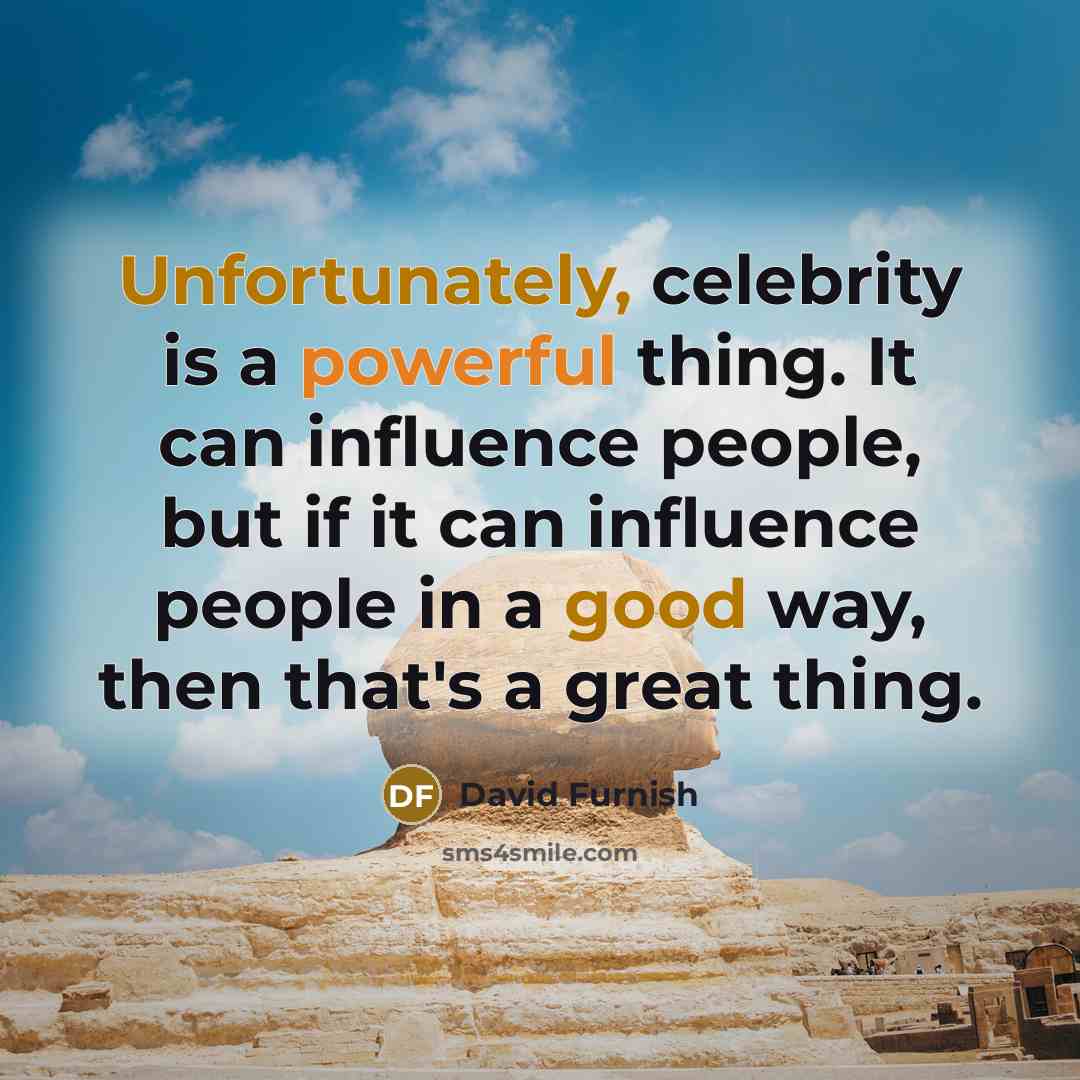 “Unfortunately, celebrity is a powerful thing. It can influence people, but if it can influence people in a good way, then that's a great thing.” quote by David Furnish
