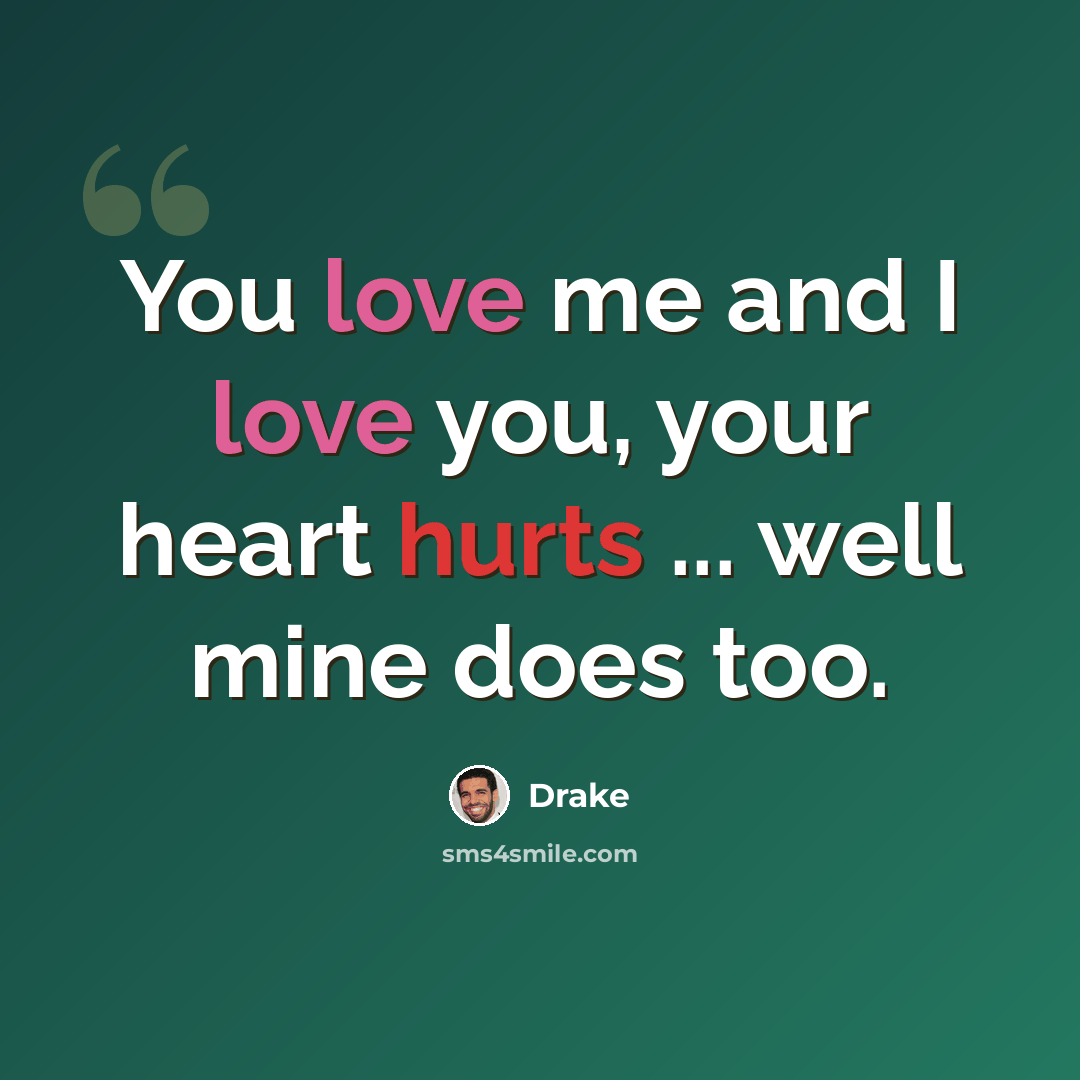 “You love me and I love you, your heart hurts ... well mine does too.” quote by Drake