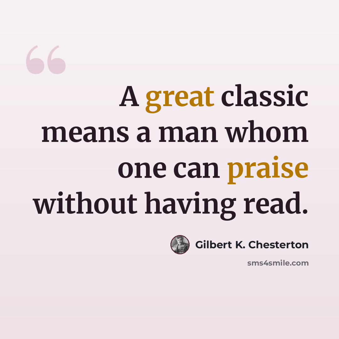“A great classic means a man whom one can praise without having read.” quote by Gilbert K. Chesterton