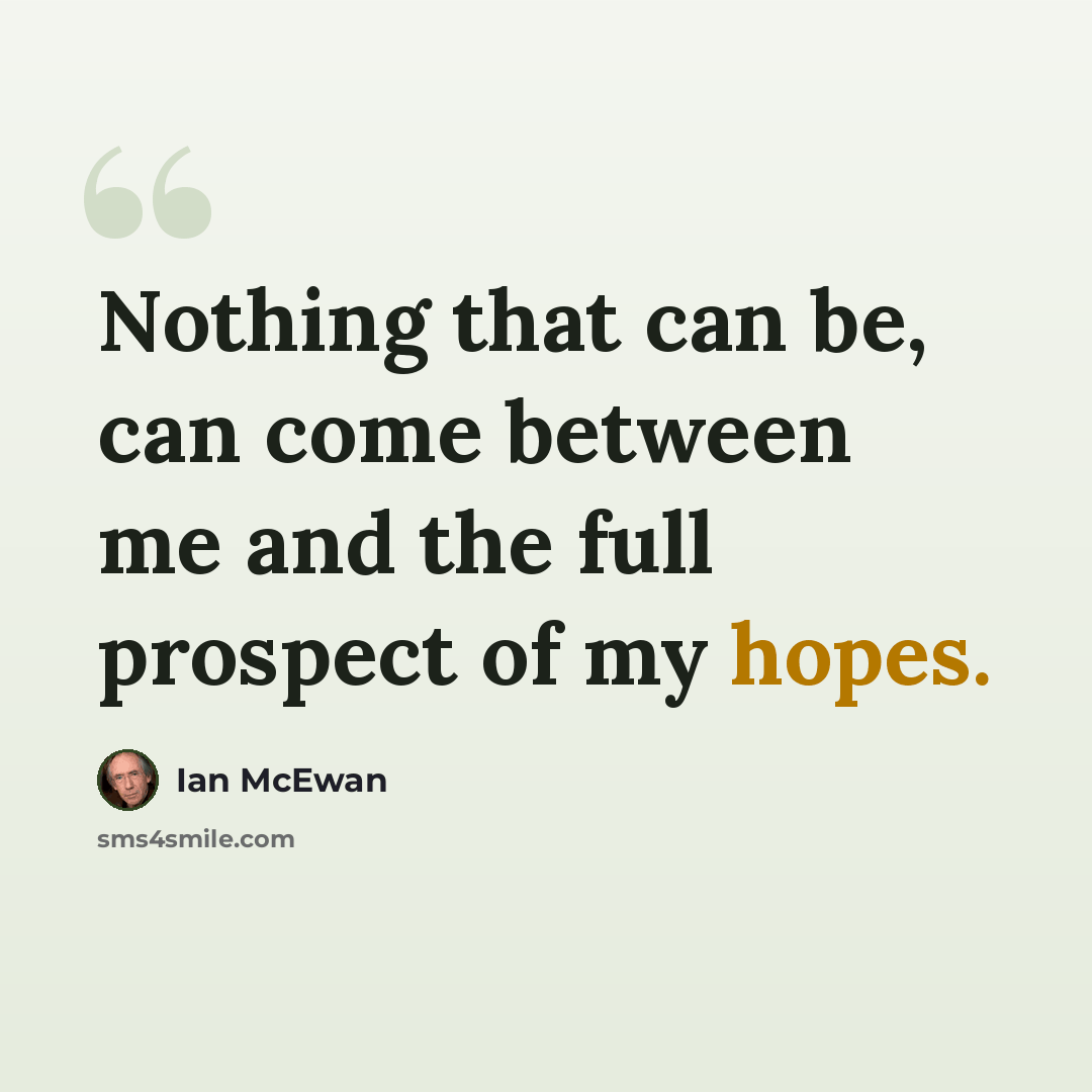“Nothing that can be, can come between me and the full prospect of my hopes.” quote by Ian Mcewan