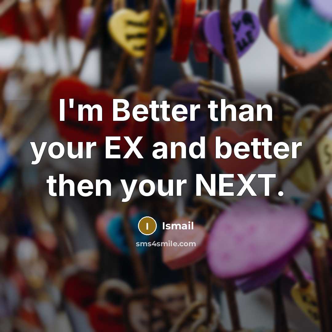 “I'm Better than your EX and better then your NEXT.” quote by Ismail