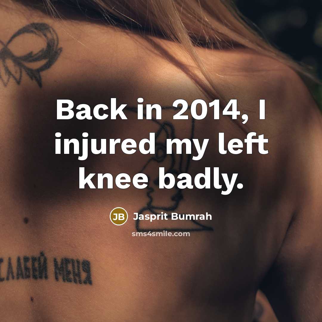 “Back in 2014, I injured my left knee badly.” quote by Jasprit Bumrah