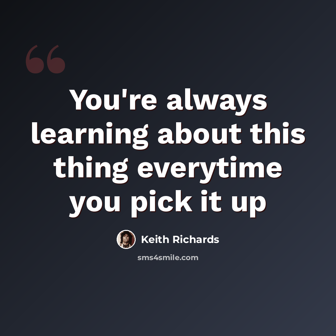 “You're always learning about this thing everytime you pick it up” quote by Keith Richards
