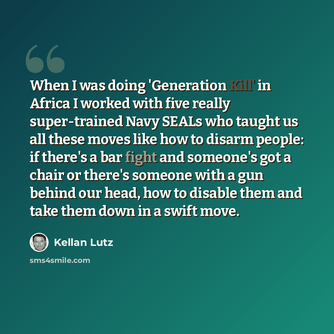 “When I was doing 'Generation Kill' in Africa I worked with five really super-trained Navy SEALs who taught us all these moves like how to disarm people: if there's a bar fight and someone's got a chair or there's someone with a gun behind our head, how to disable them and take them down in a swift…” quote by Kellan Lutz