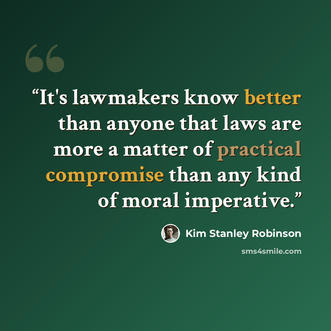 “It's lawmakers know better than anyone that laws are more a matter of practical compromise than any kind of moral imperative.” quote by Kim Stanley Robinson