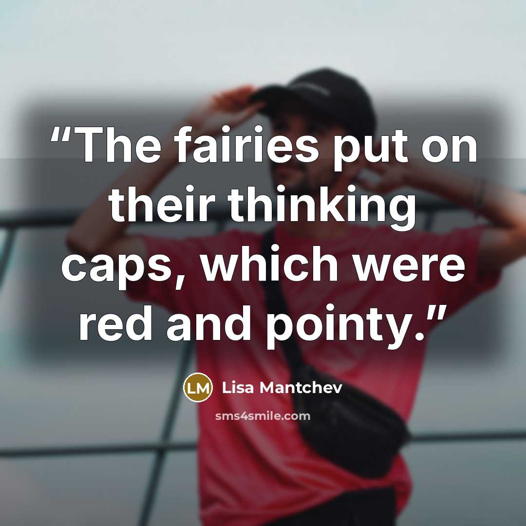“The fairies put on their thinking caps, which were red and pointy.” quote by Lisa Mantchev