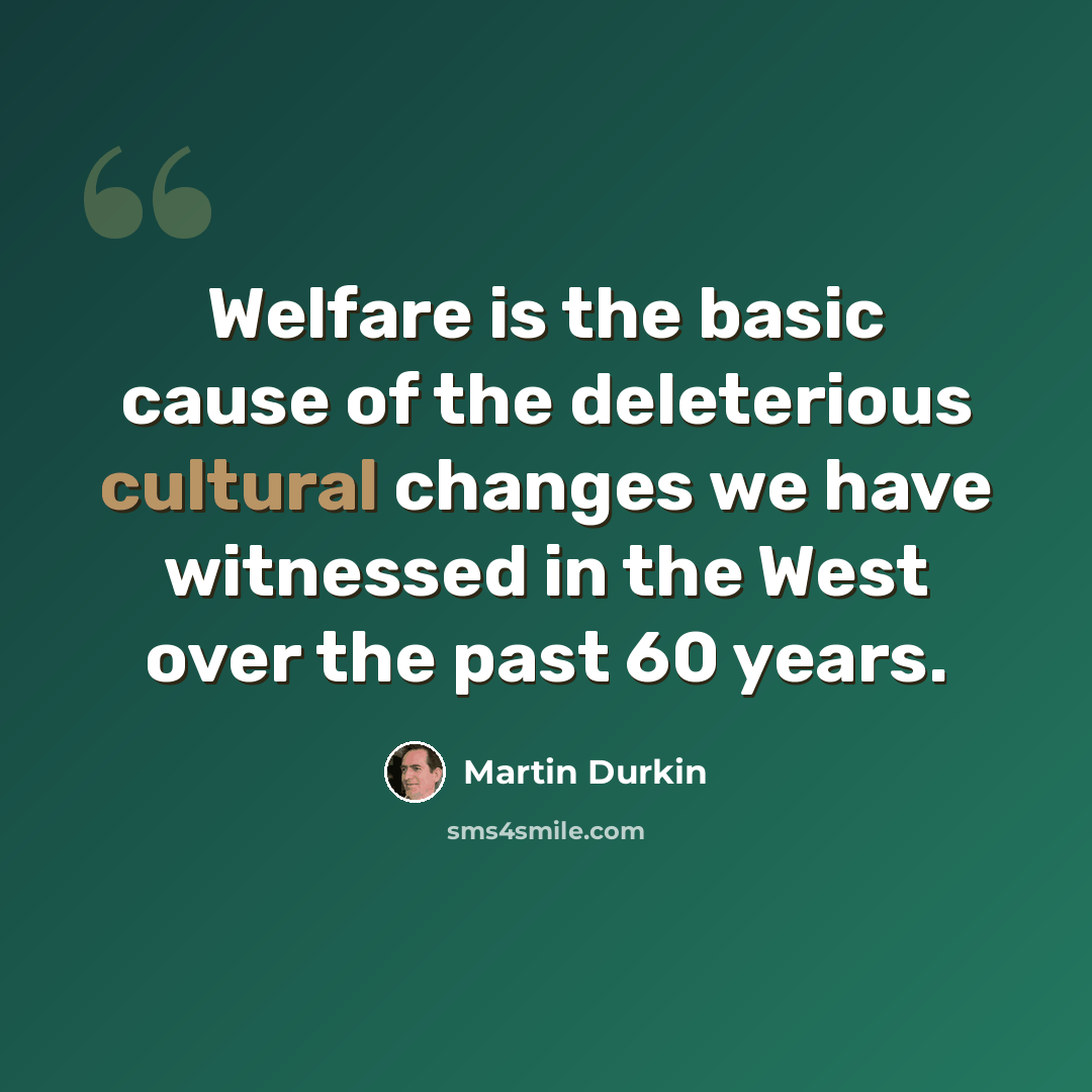 “Welfare is the basic cause of the deleterious cultural changes we have witnessed in the West over the past 60 years.” quote by Martin Durkin