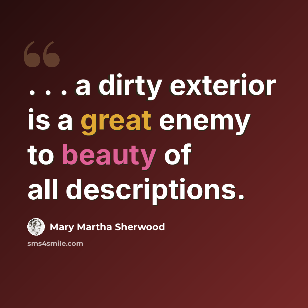 “. . . a dirty exterior is a great enemy to beauty of all descriptions.” quote by Mary Martha Sherwood