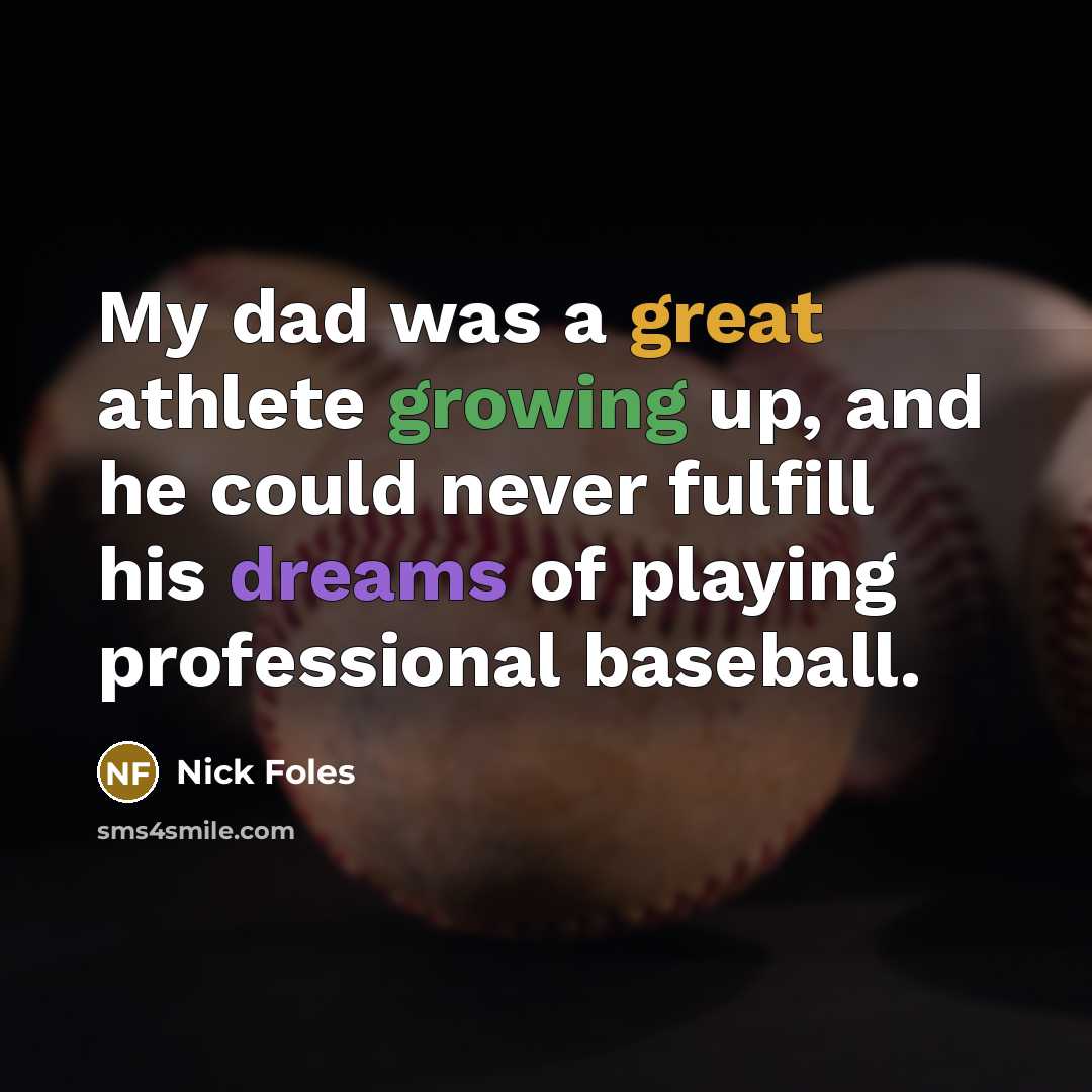 “My dad was a great athlete growing up, and he could never fulfill his dreams of playing professional baseball.” quote by Nick Foles